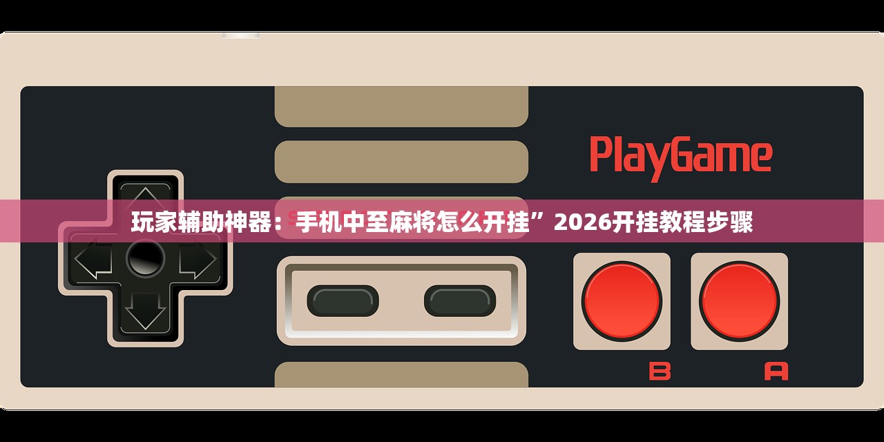 玩家辅助神器：手机中至麻将怎么开挂”2026开挂教程步骤