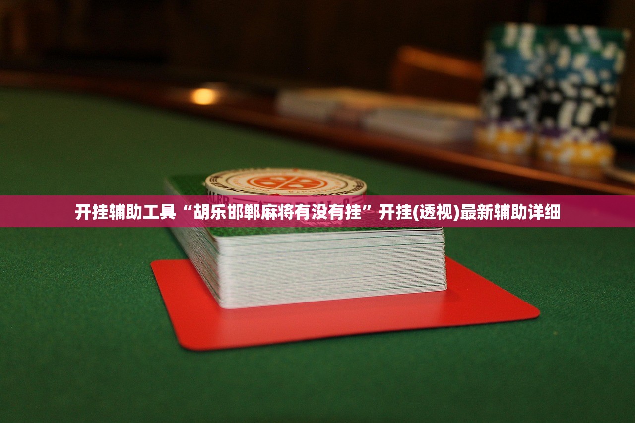 开挂辅助工具“胡乐邯郸麻将有没有挂”开挂(透视)最新辅助详细
