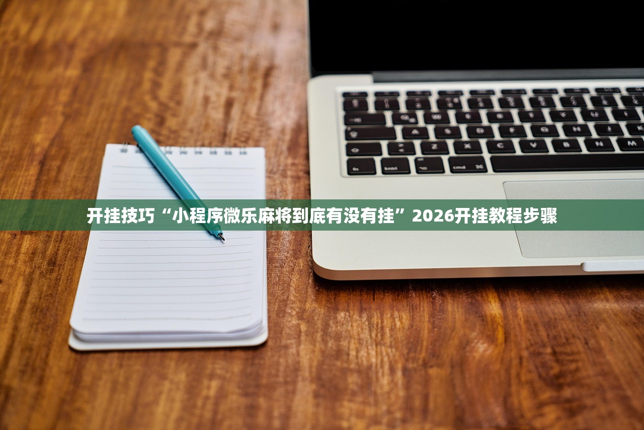 开挂技巧“小程序微乐麻将到底有没有挂”2026开挂教程步骤