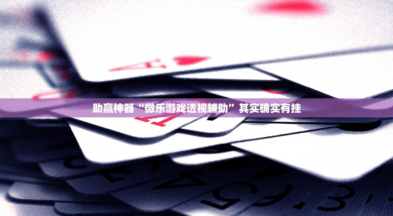 助赢神器“微乐游戏透视辅助”其实确实有挂