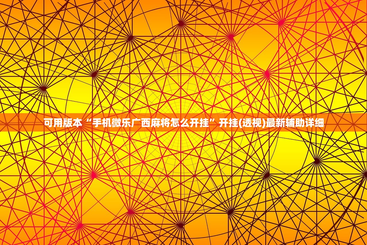 可用版本“手机微乐广西麻将怎么开挂	”开挂(透视)最新辅助详细